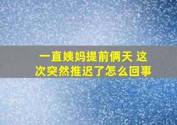 一直姨妈提前俩天 这次突然推迟了怎么回事